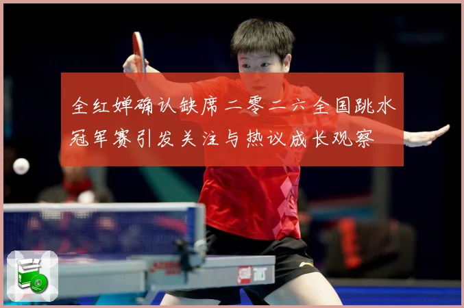 全红婵确认缺席二零二六全国跳水冠军赛引发关注与热议成长观察