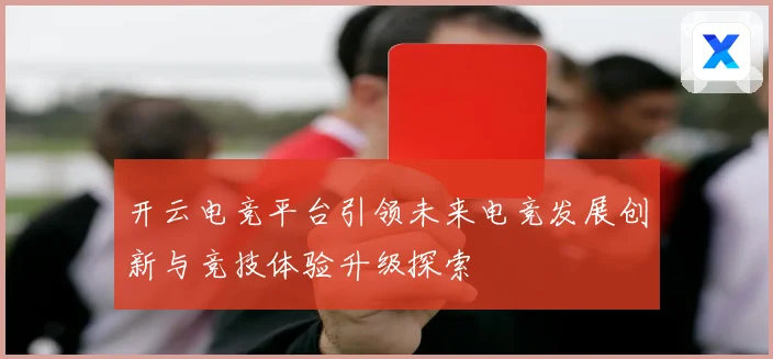 开云电竞平台引领未来电竞发展创新与竞技体验升级探索