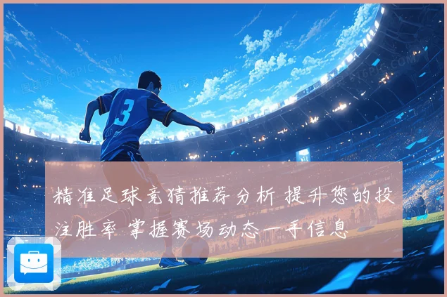 精准足球竞猜推荐分析 提升您的投注胜率 掌握赛场动态一手信息