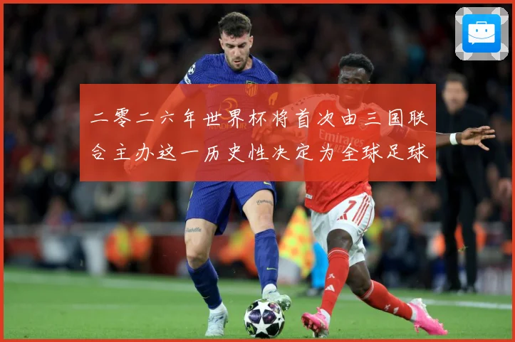 二零二六年世界杯将首次由三国联合主办这一历史性决定为全球足球赛事前瞻