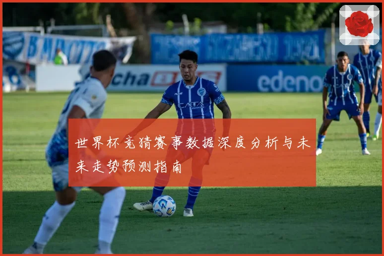 世界杯竞猜赛事数据深度分析与未来走势预测指南