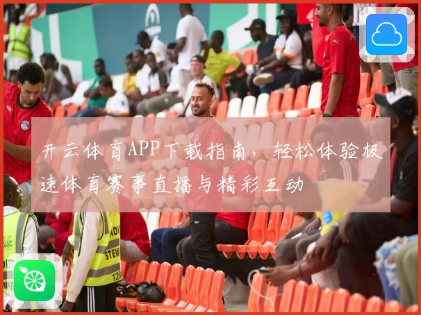 开云体育APP下载指南，轻松体验极速体育赛事直播与精彩互动