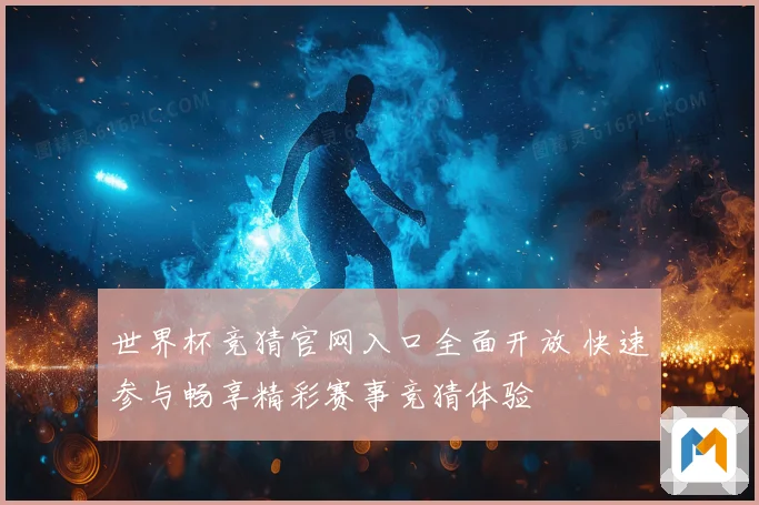 世界杯竞猜官网入口全面开放 快速参与畅享精彩赛事竞猜体验