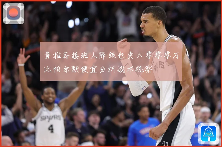 费推荐接班人降级也卖六零零零万比帕尔默便宜分析战术观察