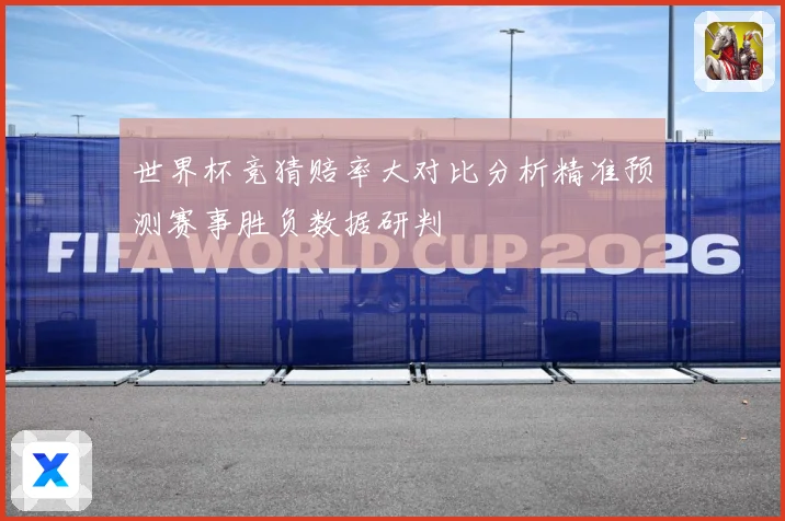 世界杯竞猜赔率大对比分析精准预测赛事胜负数据研判