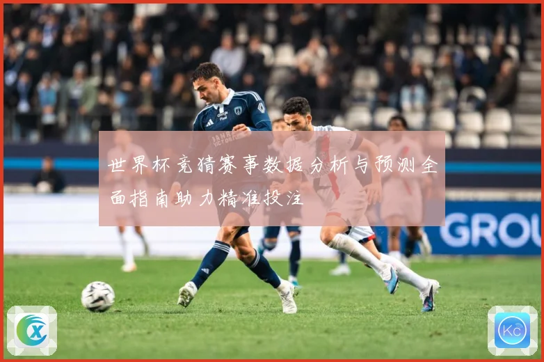 世界杯竞猜赛事数据分析与预测全面指南助力精准投注