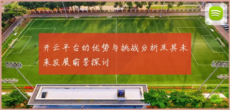 开云平台的优势与挑战分析及其未来发展前景探讨