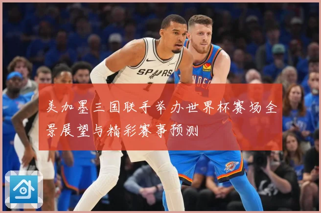 美加墨三国联手举办世界杯赛场全景展望与精彩赛事预测