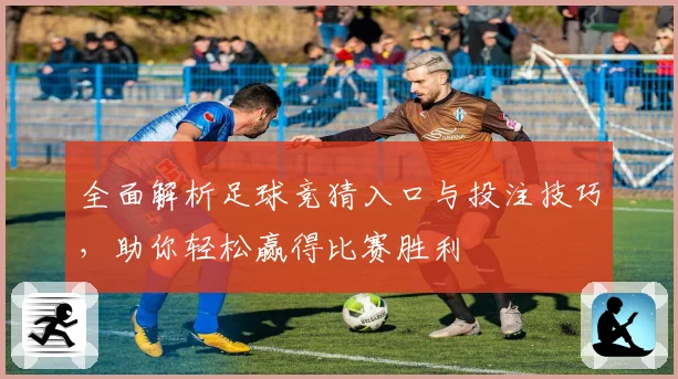 全面解析足球竞猜入口与投注技巧，助你轻松赢得比赛胜利