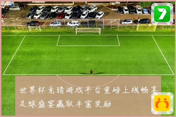世界杯竞猜游戏平台重磅上线畅享足球盛宴赢取丰富奖励
