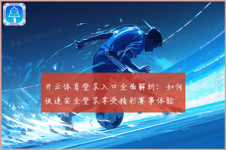 开云体育登录入口全面解析：如何快速安全登录享受精彩赛事体验