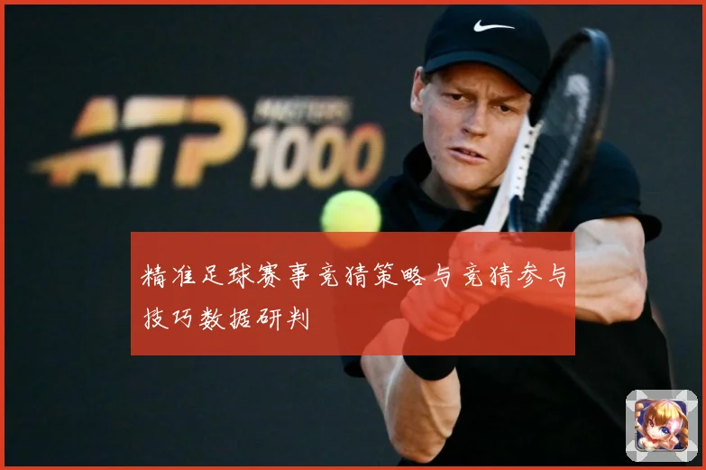 精准足球赛事竞猜策略与竞猜参与技巧数据研判