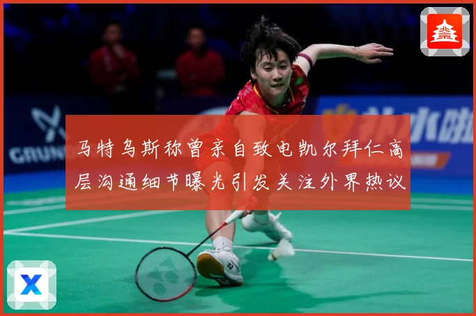 马特乌斯称曾亲自致电凯尔拜仁高层沟通细节曝光引发关注外界热议战术观察