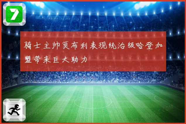 骑士主帅莫布利表现统治级哈登加盟带来巨大助力