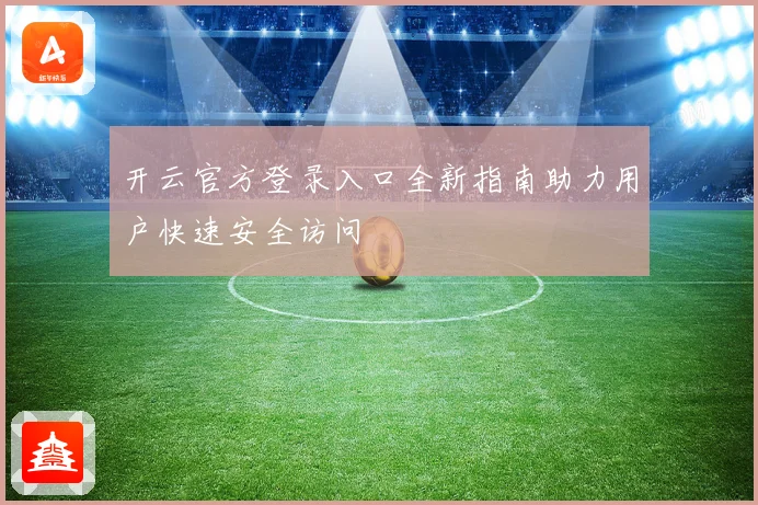 开云官方登录入口全新指南助力用户快速安全访问