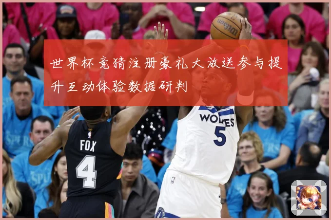 世界杯竞猜注册豪礼大放送参与提升互动体验数据研判