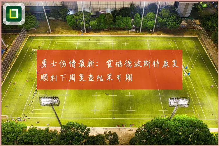 勇士伤情最新：霍福德波斯特康复顺利下周复查结果可期