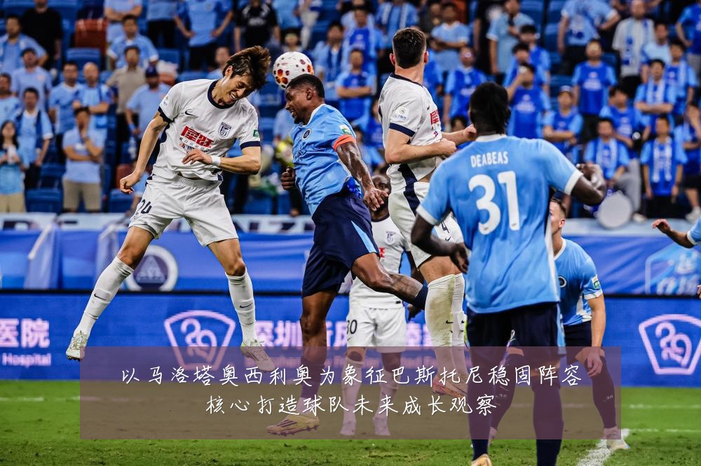 以马洛塔奥西利奥为象征巴斯托尼稳固阵容核心打造球队未来成长观察