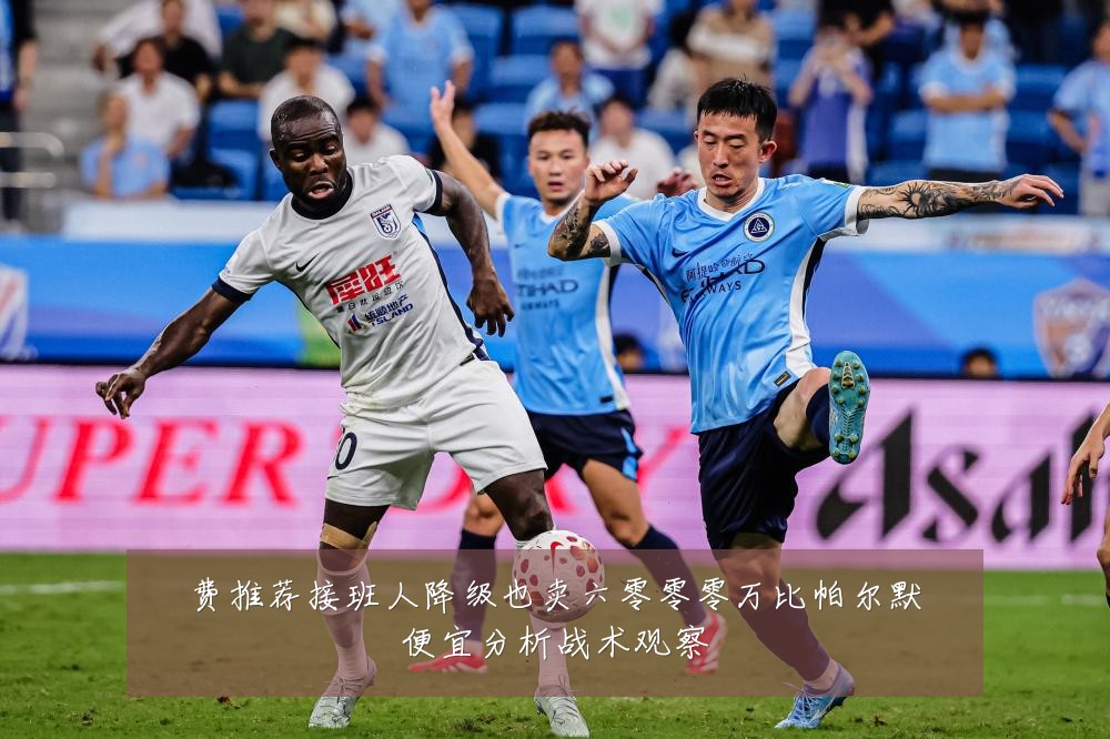费推荐接班人降级也卖六零零零万比帕尔默便宜分析战术观察