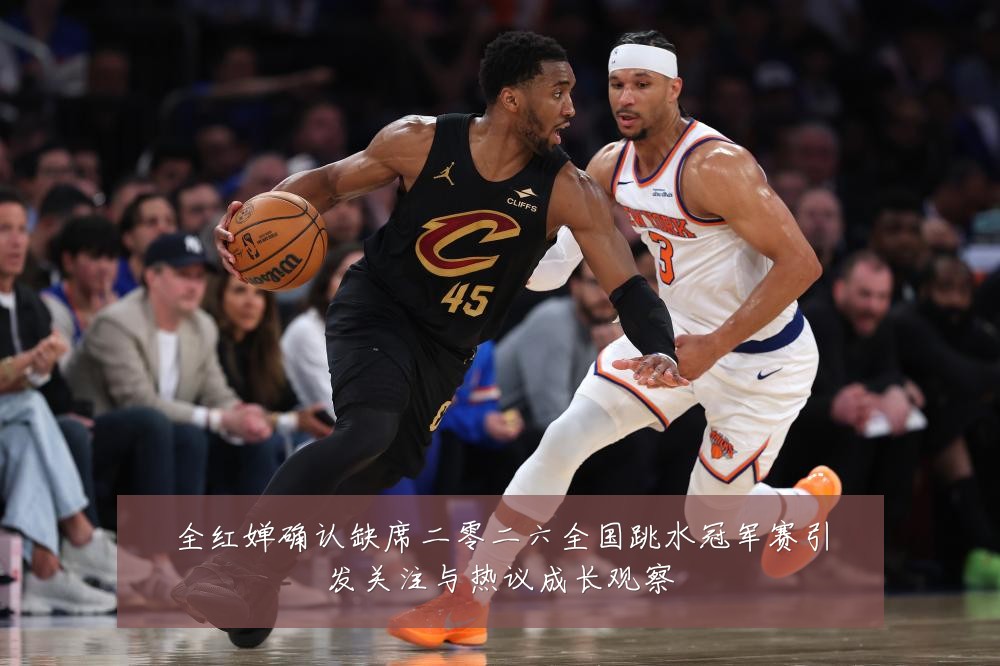 全红婵确认缺席二零二六全国跳水冠军赛引发关注与热议成长观察