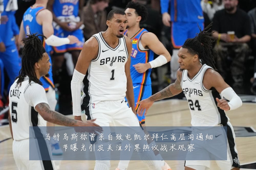 马特乌斯称曾亲自致电凯尔拜仁高层沟通细节曝光引发关注外界热议战术观察