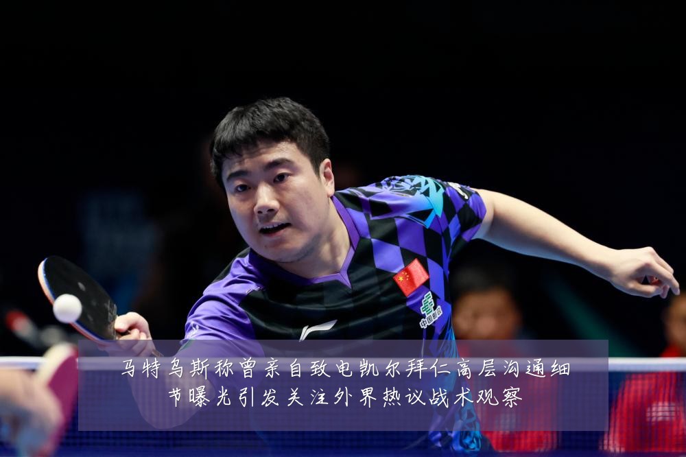 马特乌斯称曾亲自致电凯尔拜仁高层沟通细节曝光引发关注外界热议战术观察