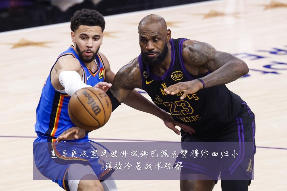 皇马更衣室风波升级姆巴佩点赞穆帅回归小熊被冷落战术观察